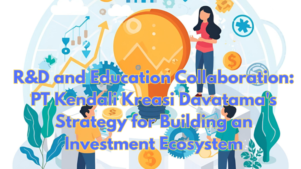 RD-and-Education-Collaboration-PT-Kendali-Kreasi-Davatamas-Strategy-for-Building-an-Investment-Ecosystem