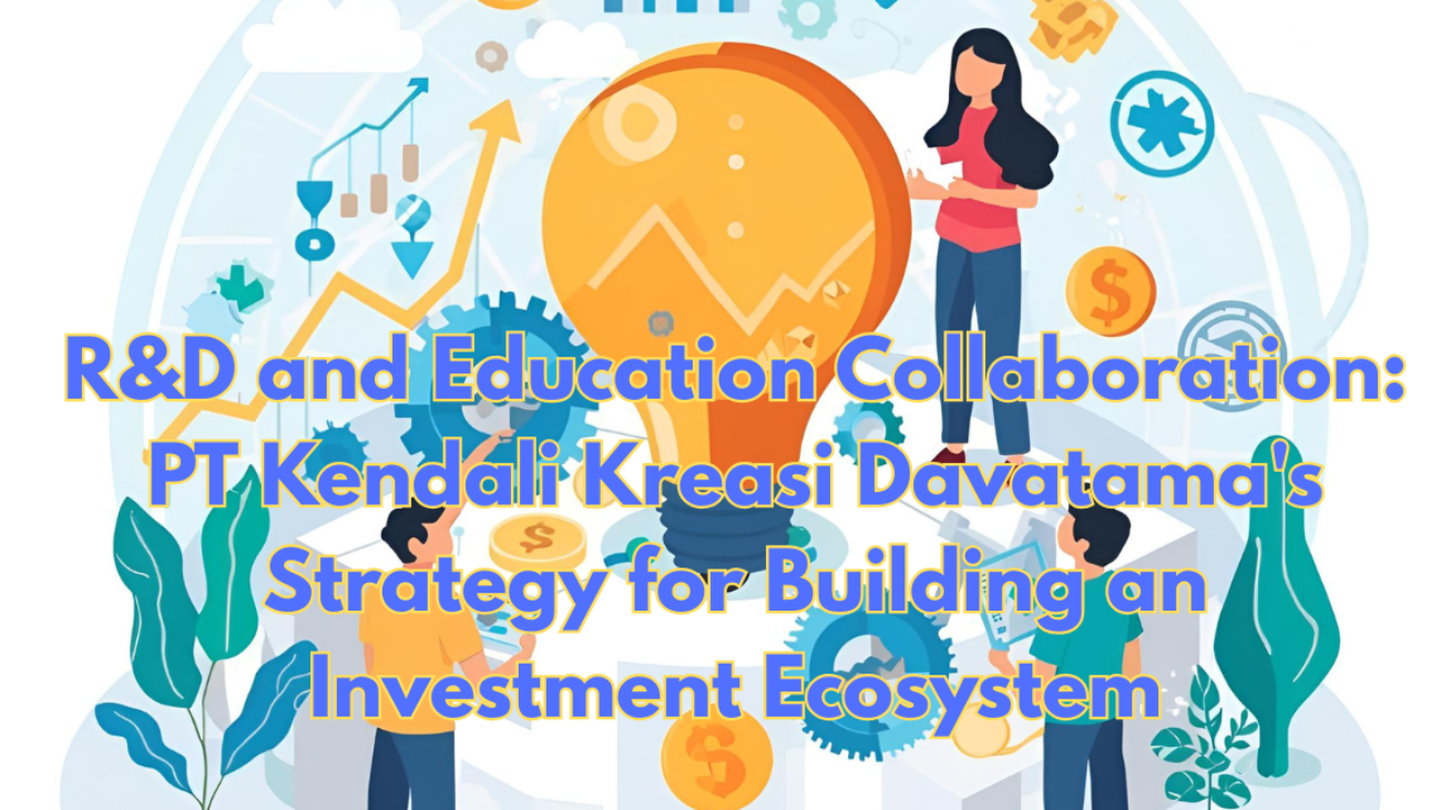 RD-and-Education-Collaboration-PT-Kendali-Kreasi-Davatamas-Strategy-for-Building-an-Investment-Ecosystem